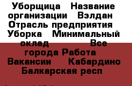 Уборщица › Название организации ­ Вэлдан › Отрасль предприятия ­ Уборка › Минимальный оклад ­ 24 000 - Все города Работа » Вакансии   . Кабардино-Балкарская респ.